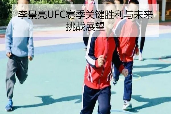 李景亮UFC赛季关键胜利与未来挑战展望